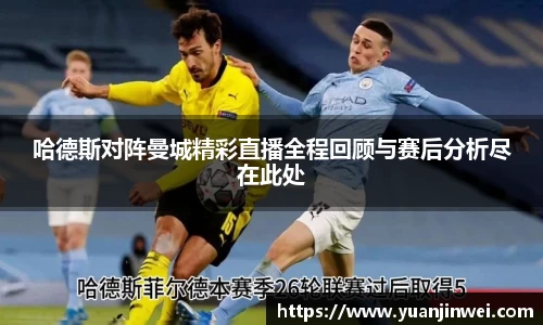 哈德斯对阵曼城精彩直播全程回顾与赛后分析尽在此处