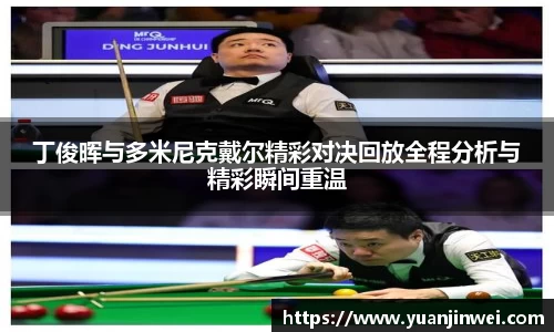 丁俊晖与多米尼克戴尔精彩对决回放全程分析与精彩瞬间重温