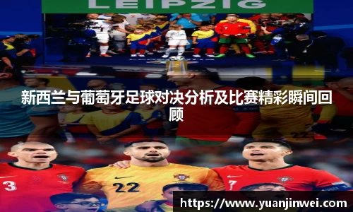 新西兰与葡萄牙足球对决分析及比赛精彩瞬间回顾