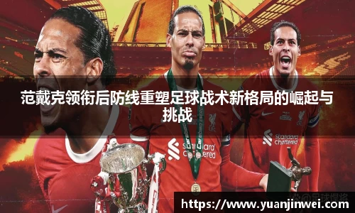 范戴克领衔后防线重塑足球战术新格局的崛起与挑战