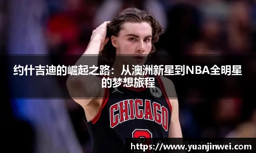 约什吉迪的崛起之路：从澳洲新星到NBA全明星的梦想旅程
