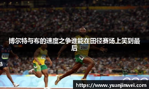 博尔特与布的速度之争谁能在田径赛场上笑到最后