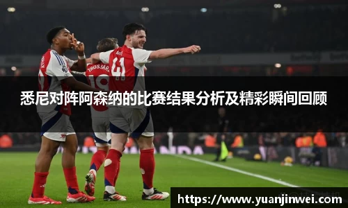 悉尼对阵阿森纳的比赛结果分析及精彩瞬间回顾