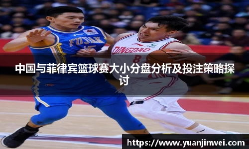 中国与菲律宾篮球赛大小分盘分析及投注策略探讨